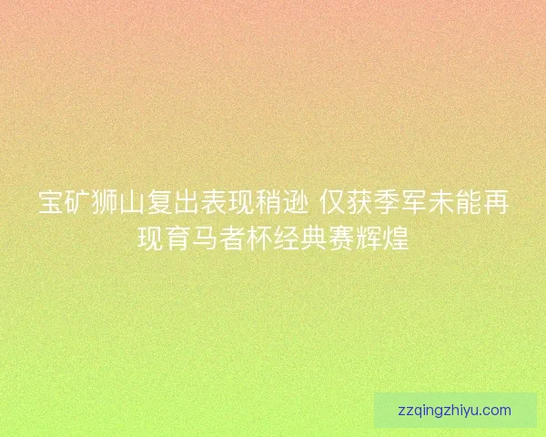 宝矿狮山复出表现稍逊 仅获季军未能再现育马者杯经典赛辉煌
