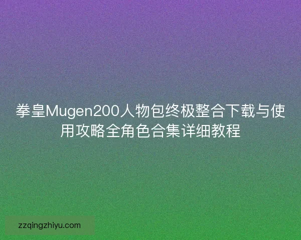 拳皇Mugen200人物包终极整合下载与使用攻略全角色合集详细教程