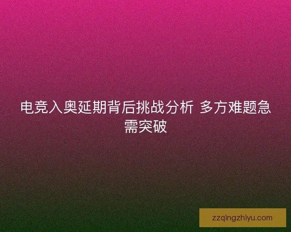 电竞入奥延期背后挑战分析 多方难题急需突破