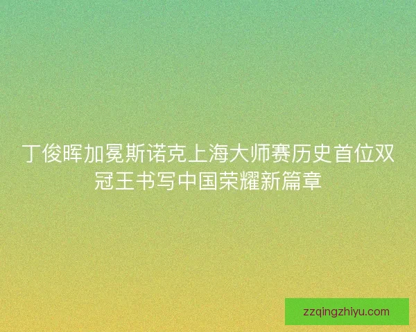丁俊晖加冕斯诺克上海大师赛历史首位双冠王书写中国荣耀新篇章