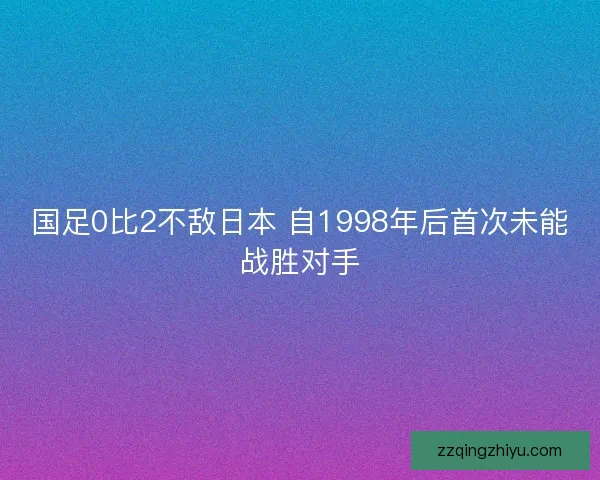 国足0比2不敌日本 自1998年后首次未能战胜对手