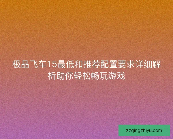 极品飞车15最低和推荐配置要求详细解析助你轻松畅玩游戏