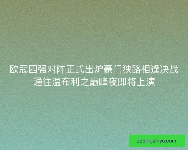 欧冠四强对阵正式出炉豪门狭路相逢决战通往温布利之巅峰夜即将上演