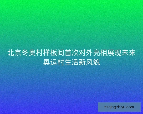 北京冬奥村样板间首次对外亮相展现未来奥运村生活新风貌