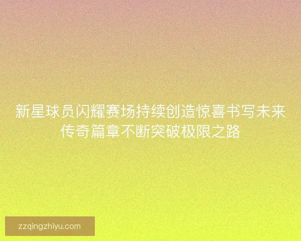 新星球员闪耀赛场持续创造惊喜书写未来传奇篇章不断突破极限之路