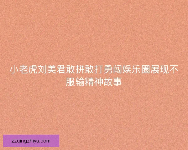 小老虎刘美君敢拼敢打勇闯娱乐圈展现不服输精神故事