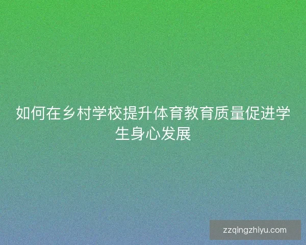 如何在乡村学校提升体育教育质量促进学生身心发展